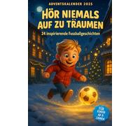 Hör Niemals Auf Zu Träumen - Adventskalender Für Kinder ab 8 Jahren: 24 Inspirierende Fußballgeschichten Über Mut, Freundschaft Und Große Träume