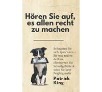 Hören Sie auf, es allen recht zu machen: Behaupten Sie sich, ignorieren Sie was andere denken, eliminieren Sie Schuldgefühle & seien Sie kein Feigling mehr