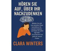 Hören Sie auf, über Ihr Leben Nachzudenken: Befreien Sie sich vom mentalen Chaos, kontrollieren Sie rasende Gedanken und finden Sie sofortige Ruhe - Ein praktischer Leitfaden für inneren Frieden