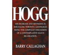 Hogg: His Increase and Revisions in Jerusalem, Toronto, Leningrad, Being the Compleat Discourses of a Contemplative Man’s Re-creation.