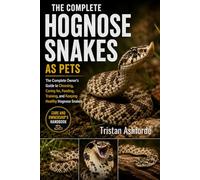HOGNOSE SNAKES AS PETS: The Complete Owner's Guide to Choosing, Caring for, Feeding, Training, and Keeping Healthy Hognose Snakes