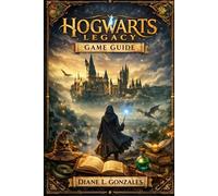 Hogwarts Legacy Game Guide: Master Every Spell, Secret, and Legacy: The Ultimate 100% Companion