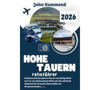 HOHE TAUERN REISEFÜHRER 2026: Entdecken Sie den alpinen Charme von Heiligenblut, das Tor zum Nationalpark Mittersill, die natürliche Schönheit der ... atemberaubenden Ausblicke vom Großglockner.