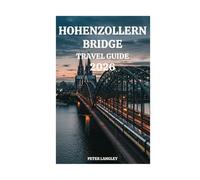 HOHENZOLLERN BRIDGE TRAVEL GUIDE: A Perfect Visitors' Guide with Pictures to Aid Best-Time Experiences