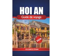 Hoi An Guide de voyage 2026: À la découverte du charme ancestral du Vietnam, des activités à faire, des attractions incontournables, des trésors cachés, de la cuisine locale et de la culture en Asie