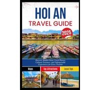 HOI AN TRAVEL GUIDE 2025: Discover Hidden Gems, Local Flavors, Cultural Treasures, and Unforgettable Experiences for Every Traveler