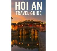 HOI AN TRAVEL GUIDE: Discover the Timeless Charm of Vietnam-Secrets, Attractions & Stories from the Enchanting Lantern Town!
