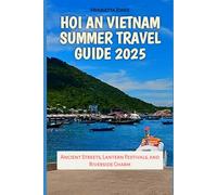 Hoi An Vietnam Summer Travel Guide 2025: Ancient Streets, Lantern Festivals, and Riverside Charm