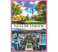 HOKKAIDO GUIA DE VIAGEM 2025: Descubra a Terra da Neve, das Flores e da Aventura Sem Fim