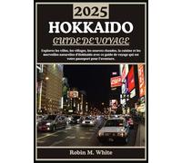 HOKKAIDO GUIDE DE VOYAGE 2025: De Sapporo à Shiretoko : à la découverte des villes, des villages, des sources chaudes, de la cuisine et des merveilles de plein air d'Hokkaido