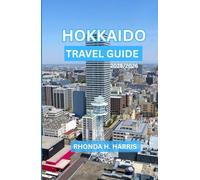 HOKKAIDO TRAVEL GUIDE 2025/2026: Discover Japan’s Northern Wonderland of Snow, Culture, and Scenic Beauty