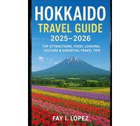 Hokkaido Travel Guide 2025-2026: Top Attractions, Food, Lodging, Culture & Essential Travel Tips