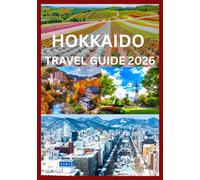 HOKKAIDO TRAVEL GUIDE 2026: The Complete Handbook to Exploring Hokkaido’s Seasons Scenery And Traditions