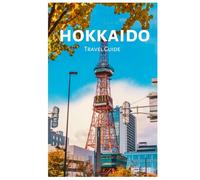 Hokkaido Travel Guide: Exploring Top Attractions, Onsen, Cuisine, Scenic Rail Trips, Hiking and Skiing in Sapporo, Furano, Otaru, and Hakodate with Practical Itineraries