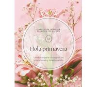 Hola primavera. Florece con intención, planifica con alegría.: Un diario para la alegría, las intenciones y la renovación.