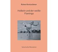 Holbein und der weiße Flamingo: Satyrische Memoiren