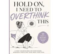 Hold On, I Need to Overthink This: A Funny Coloring Book for Anxious Minds, Worriers & People Who Think About Everything