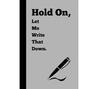 Hold On, Let Me Write That Down.: Funny Gift Notebook Journal for Friends and Family.