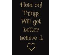 Hold on things will get better believe it.