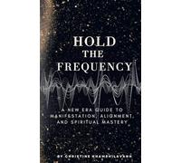 Hold The Frequency: A New Era Guide to Manifestation, Alignment and Spiritual Mastery