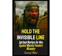 Hold The Invisible Line: Spiritual Warfare For Men Against Marxist-Feminist Misandry