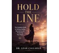 Hold the Line: The Complete Guide to Setting Healthy Boundaries, Ending People Pleasing, and Protecting Your Peace in Every Relationship - Science-Backed Practical Tools for Real and Lasting Change