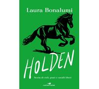 Holden. Storia di cieli, prati e cavalli liberi - Bonalumi Laura