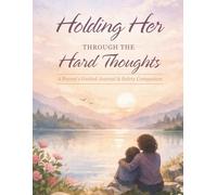 Holding Her Through The Hard Thoughts: A Parent's Guided Journal & Safety Companion