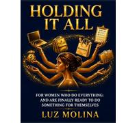 Holding It All: For Women Who Do Everything and Are Finally Ready to Do Something for Themselves