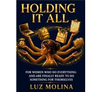 Holding It All: For Women Who Do Everything and Are Finally Ready to Do Something for Themselves