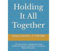 Holding It All Together: A Practical Guide + Workbook for New Residency Program Coordinators in Graduate Medical Education