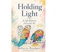 Holding Light: A Life Between Loss And Art