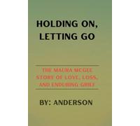 Holding On, Letting Go: The Maura McGee Story of Love, Loss, and Enduring Grief