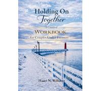 Holding On Together A Guided Workbook for Couples Under Pressure