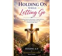 Holding On While Letting Go: A Healing Guide for Bereavement, Coping with Loss, Self-Care, Emotional Recovery, and Finding Strength Again.