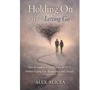 Holding On While Letting Go: How to Support a Loved One with OCD Without Feeding Fear, Reassurance, and Rituals