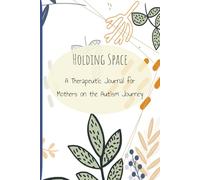 Holding Space: A 60-Day Therapeutic Self-Care Journal for Mothers of Autistic Children / Reflection, Emotional Regulation, and Support/ 6x9 inches, ... / special needs / parenting / guided journal