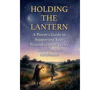 Holding the Lantern: A Parent's Guide to Supporting Your Neurodivergent Teen's Transition into Adulthood