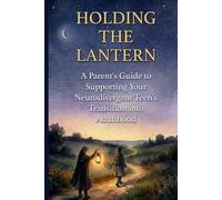 Holding the Lantern: A Parent's Guide to Supporting Your Neurodivergent Teen's Transition into Adulthood