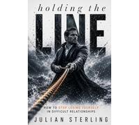HOLDING THE LINE: How to Stop Losing Yourself in Difficult Relationships
