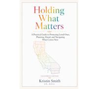 Holding What Matters - California Edition: A Practical Guide to Protecting Loved Ones, Planning Ahead, and Navigating What Comes Next