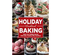 Holiday Baking Cookbook: Sweet And Treats To Make Your Holiday Season Special Cake, Cookies, Tarts, Pies, And More