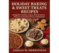HOLIDAY BAKING & SWEET TREATS RECIPES: Delightful Cookies, Cakes, Pies & Festive Desserts to Sweeten Every Celebration!