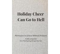 Holiday Cheer Can Go to Hell: Permission to Grieve Without Pressure (A daily companion and journal from Thanksgiving through New Year) Hardcover Edition