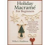 Holiday Macramé For Beginners: Festive Step-by-Step Projects to Create Christmas Ornaments, Winter Decor, Valentine Gifts, and Seasonal Home Accents with Easy Knots & Cozy Charm