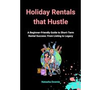Holiday Rentals That Hustle: A Beginner-Friendly Guide to Short-Term Rental Success: From Listing to Legacy