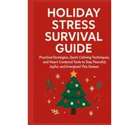 Holiday Stress Survival Guide: Practical Strategies, Quick Calming Techniques, and Heart-Centered Tools to Stay Peaceful, Joyful, and Energized This Season