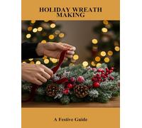Holiday Wreath Making: A Festive Guide