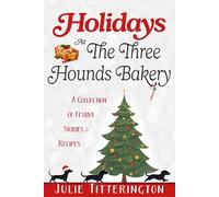 Holidays At The Three Hounds Bakery: A Collection Of Festive Stories & Recipes