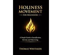 Holiness Movement for Beginners: A Simple Guide to Sanctification, Revival, and Holy Living